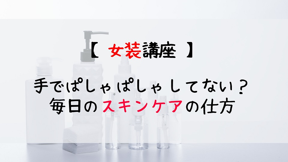 女装さんもスキンケアが大事 化粧水や乳液の正しい使い方 じょそろぐ