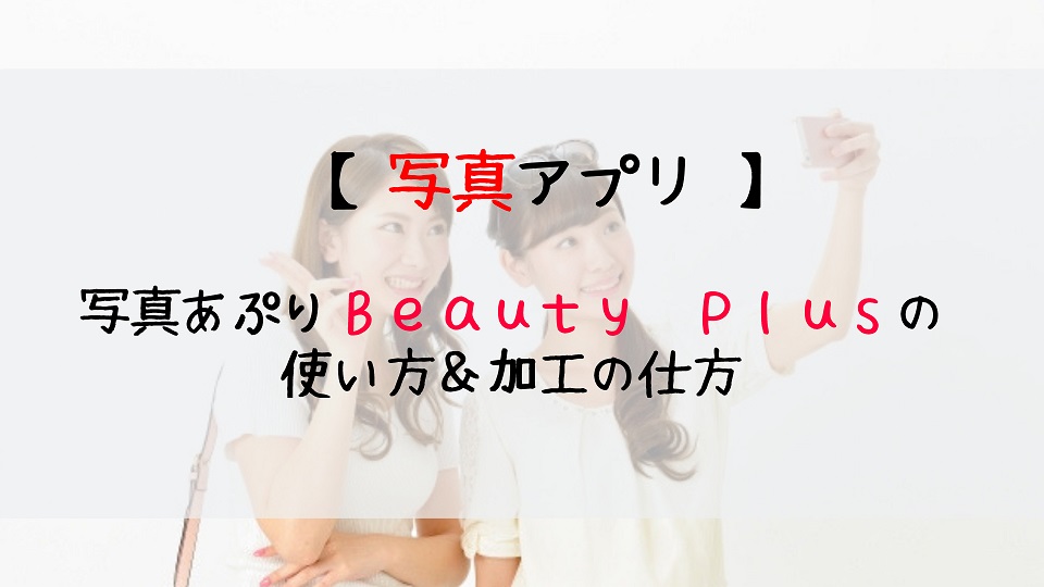 写真 アプリ オススメ写真アプリ Beauty Plus の使い方と写真加工の仕方 じょそろぐ