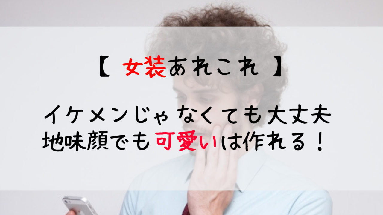 女装が似合うのはイケメンだけじゃない 地味顔でも可愛いは目指せます じょそろぐ