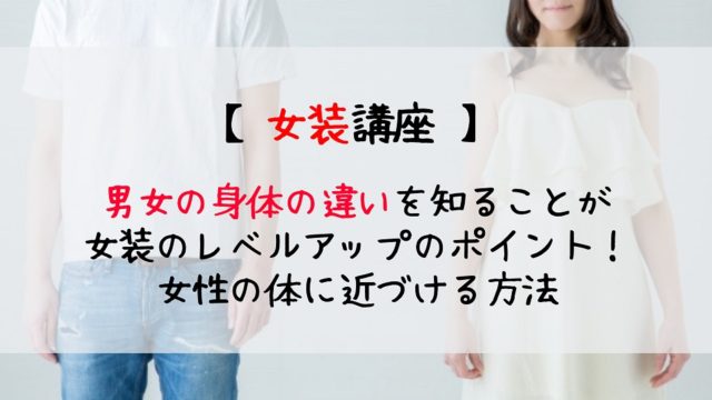 女装するときには自分の身体を意識 体つきを女性らしくみせる方法 じょそろぐ